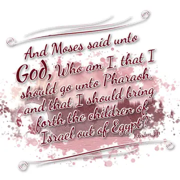 Exodus 3:11 – And Moses said unto God, Who am I, that I should go unto Pharaoh, and that I should bring forth the children of Israel out of Egypt?