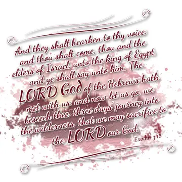 Exodus 3:18 – And they shall hearken to thy voice: and thou shalt come, thou and the elders of Israel, unto the king of Egypt, and ye shall say unto him, The LORD…