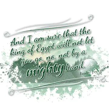 Exodus 3:19 – And I am sure that the king of Egypt will not let you go, no, not by a mighty hand.