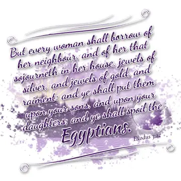 Exodus 3:22 – But every woman shall borrow of her neighbour, and of her that sojourneth in her house, jewels of silver, and jewels of gold, and raiment: and ye…