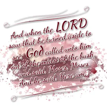 Exodus 3:4 – And when the LORD saw that he turned aside to see, God called unto him out of the midst of the bush, and said, Moses, Moses. And he said, Here am I.