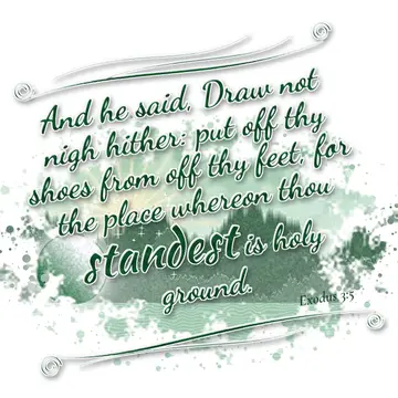 Exodus 3:5 – And he said, Draw not nigh hither: put off thy shoes from off thy feet, for the place whereon thou standest is holy ground.