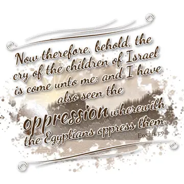 Exodus 3:9 – Now therefore, behold, the cry of the children of Israel is come unto me: and I have also seen the oppression wherewith the Egyptians oppress them.