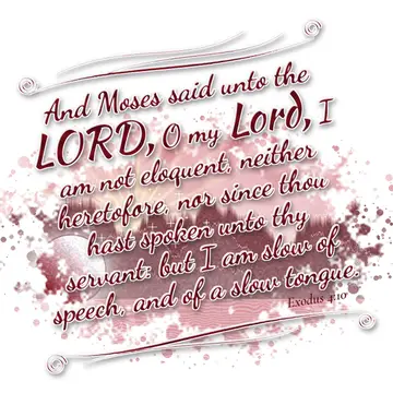 Exodus 4:10 – And Moses said unto the LORD, O my Lord, I am not eloquent, neither heretofore, nor since thou hast spoken unto thy servant: but I am slow of speech…