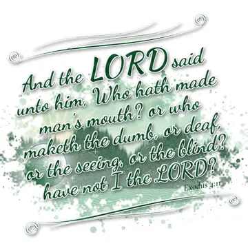 Exodus 4:11 – And the LORD said unto him, Who hath made man's mouth? or who maketh the dumb, or deaf, or the seeing, or the blind? have not I the LORD?