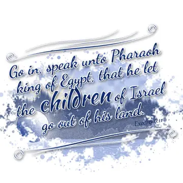 Exodus 6:11 – Go in, speak unto Pharaoh king of Egypt, that he let the children of Israel go out of his land.