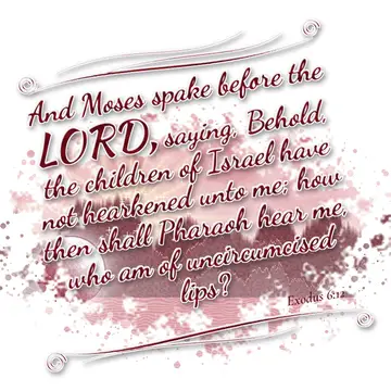 Exodus 6:12 – And Moses spake before the LORD, saying, Behold, the children of Israel have not hearkened unto me; how then shall Pharaoh hear me, who am of…