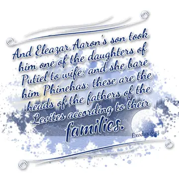 Exodus 6:25 – And Eleazar Aaron's son took him one of the daughters of Putiel to wife; and she bare him Phinehas: these are the heads of the fathers of the Levites…