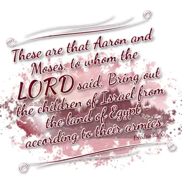 Exodus 6:26 – These are that Aaron and Moses, to whom the LORD said, Bring out the children of Israel from the land of Egypt according to their armies.
