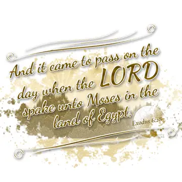 Exodus 6:28 – And it came to pass on the day when the LORD spake unto Moses in the land of Egypt,