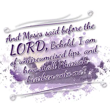 Exodus 6:30 – And Moses said before the LORD, Behold, I am of uncircumcised lips, and how shall Pharaoh hearken unto me?