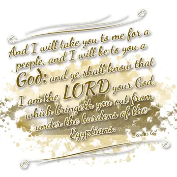 Exodus 6:7 – And I will take you to me for a people, and I will be to you a God: and ye shall know that I am the LORD your God, which bringeth you out from under…