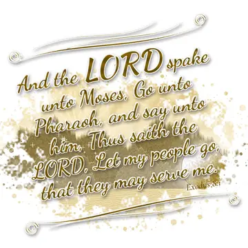 Exodus 8:1 – And the LORD spake unto Moses, Go unto Pharaoh, and say unto him, Thus saith the LORD, Let my people go, that they may serve me.