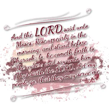 Exodus 8:20 – And the LORD said unto Moses, Rise up early in the morning, and stand before Pharaoh; lo, he cometh forth to the water; and say unto him, Thus saith…