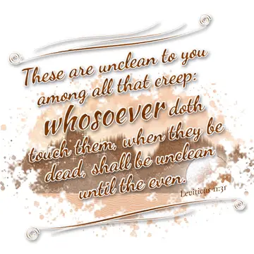 Leviticus 11:31 – These are unclean to you among all that creep: whosoever doth touch them, when they be dead, shall be unclean until the even.