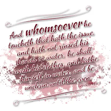 Leviticus 15:11 – And whomsoever he toucheth that hath the issue, and hath not rinsed his hands in water, he shall wash his clothes, and bathe himself in water, and be…