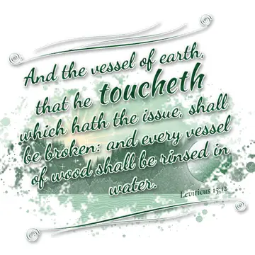 Leviticus 15:12 – And the vessel of earth, that he toucheth which hath the issue, shall be broken: and every vessel of wood shall be rinsed in water.