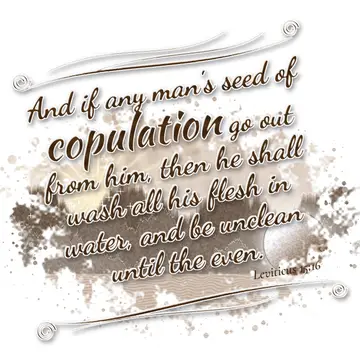 Leviticus 15:16 – And if any man's seed of copulation go out from him, then he shall wash all his flesh in water, and be unclean until the even.