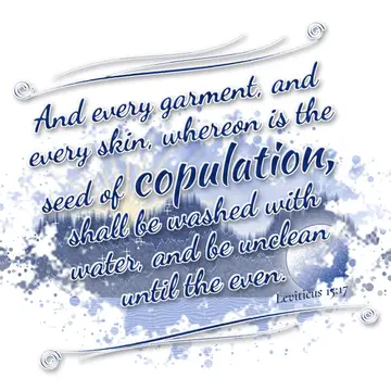 Leviticus 15:17 – And every garment, and every skin, whereon is the seed of copulation, shall be washed with water, and be unclean until the even.