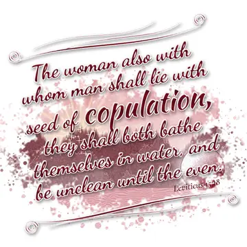 Leviticus 15:18 – The woman also with whom man shall lie with seed of copulation, they shall both bathe themselves in water, and be unclean until the even.
