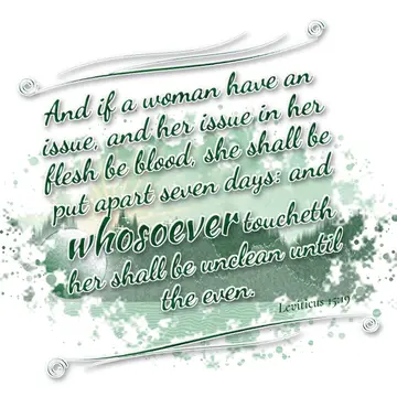Leviticus 15:19 – And if a woman have an issue, and her issue in her flesh be blood, she shall be put apart seven days: and whosoever toucheth her shall be unclean…