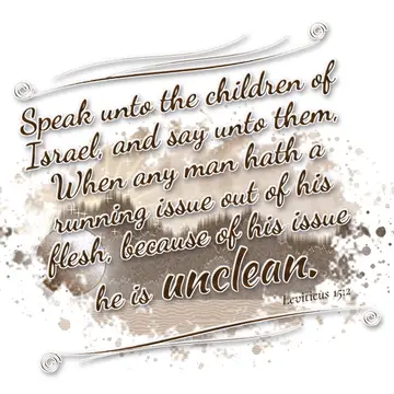 Leviticus 15:2 – Speak unto the children of Israel, and say unto them, When any man hath a running issue out of his flesh, because of his issue he is unclean.