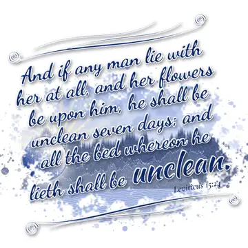 Leviticus 15:24 – And if any man lie with her at all, and her flowers be upon him, he shall be unclean seven days; and all the bed whereon he lieth shall be unclean.