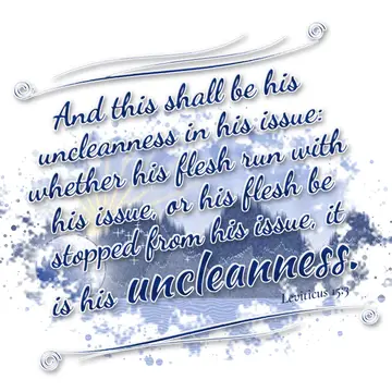Leviticus 15:3 – And this shall be his uncleanness in his issue: whether his flesh run with his issue, or his flesh be stopped from his issue, it is his uncleanness.