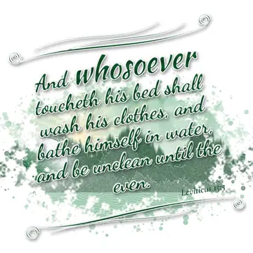 Leviticus 15:5 – And whosoever toucheth his bed shall wash his clothes, and bathe himself in water, and be unclean until the even.