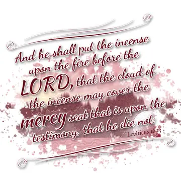 Leviticus 16:13 – And he shall put the incense upon the fire before the LORD, that the cloud of the incense may cover the mercy seat that is upon the testimony, that…