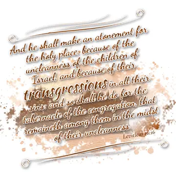 Leviticus 16:16 – And he shall make an atonement for the holy place, because of the uncleanness of the children of Israel, and because of their transgressions in all…
