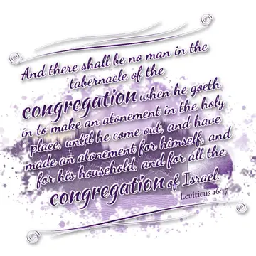 Leviticus 16:17 – And there shall be no man in the tabernacle of the congregation when he goeth in to make an atonement in the holy place, until he come out, and have…