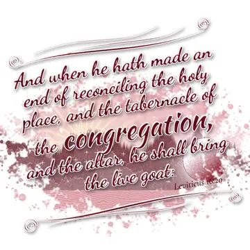 Leviticus 16:20 – And when he hath made an end of reconciling the holy place, and the tabernacle of the congregation, and the altar, he shall bring the live goat: