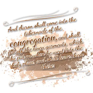 Leviticus 16:23 – And Aaron shall come into the tabernacle of the congregation, and shall put off the linen garments, which he put on when he went into the holy place…