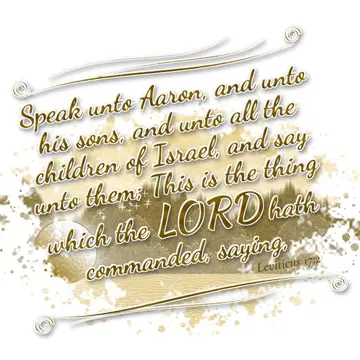 Leviticus 17:2 – Speak unto Aaron, and unto his sons, and unto all the children of Israel, and say unto them; This is the thing which the LORD hath commanded, saying,