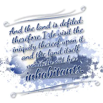 Leviticus 18:25 – And the land is defiled: therefore I do visit the iniquity thereof upon it, and the land itself vomiteth out her inhabitants.