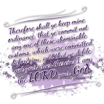 Leviticus 18:30 – Therefore shall ye keep mine ordinance, that ye commit not any one of these abominable customs, which were committed before you, and that ye defile…