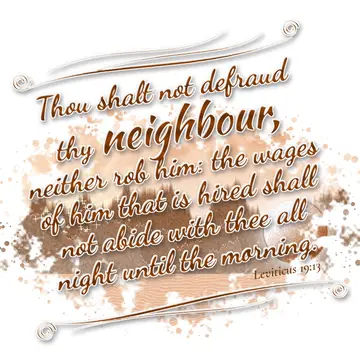 Leviticus 19:13 – Thou shalt not defraud thy neighbour, neither rob him: the wages of him that is hired shall not abide with thee all night until the morning.
