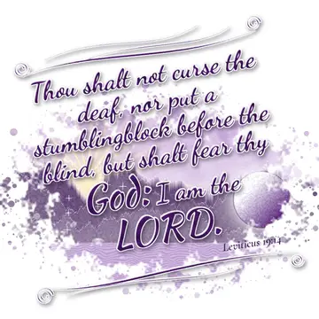 Leviticus 19:14 – Thou shalt not curse the deaf, nor put a stumblingblock before the blind, but shalt fear thy God: I am the LORD.