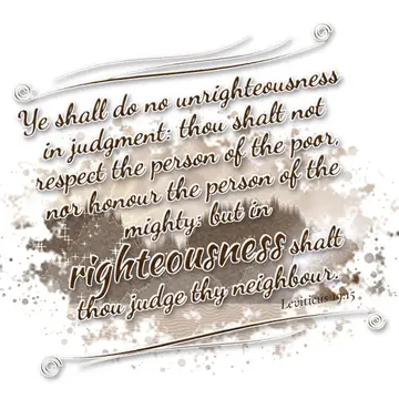 Leviticus 19:15 – Ye shall do no unrighteousness in judgment: thou shalt not respect the person of the poor, nor honour the person of the mighty: but in righteousness…