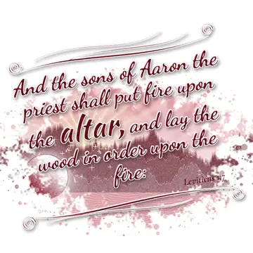 Leviticus 1:7 – And the sons of Aaron the priest shall put fire upon the altar, and lay the wood in order upon the fire: