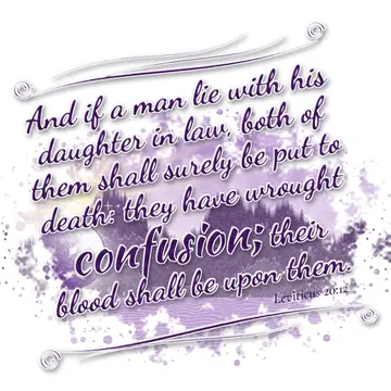 Leviticus 20:12 – And if a man lie with his daughter in law, both of them shall surely be put to death: they have wrought confusion; their blood shall be upon them.