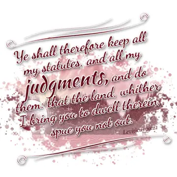 Leviticus 20:22 – Ye shall therefore keep all my statutes, and all my judgments, and do them: that the land, whither I bring you to dwell therein, spue you not out.