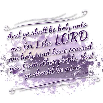 Leviticus 20:26 – And ye shall be holy unto me: for I the LORD am holy, and have severed you from other people, that ye should be mine.
