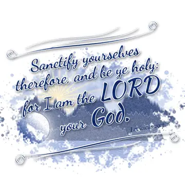 Leviticus 20:7 – Sanctify yourselves therefore, and be ye holy: for I am the LORD your God.