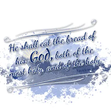 Leviticus 21:22 – He shall eat the bread of his God, both of the most holy, and of the holy.