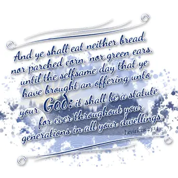 Leviticus 23:14 – And ye shall eat neither bread, nor parched corn, nor green ears, until the selfsame day that ye have brought an offering unto your God: it shall be…