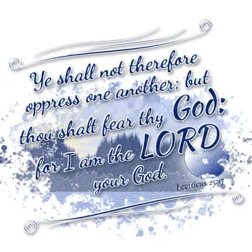 Leviticus 25:17 – Ye shall not therefore oppress one another; but thou shalt fear thy God: for I am the LORD your God.