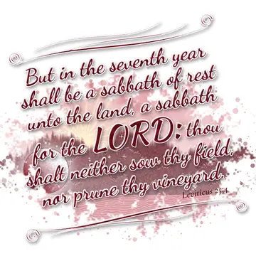 Leviticus 25:4 – But in the seventh year shall be a sabbath of rest unto the land, a sabbath for the LORD: thou shalt neither sow thy field, nor prune thy vineyard.