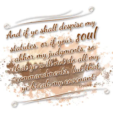 Leviticus 26:15 – And if ye shall despise my statutes, or if your soul abhor my judgments, so that ye will not do all my commandments, but that ye break my covenant: